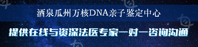 酒泉瓜州万核DNA亲子鉴定中心